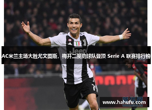 AC米兰主场大胜尤文图斯，梅开二度助球队登顶 Serie A 联赛排行榜