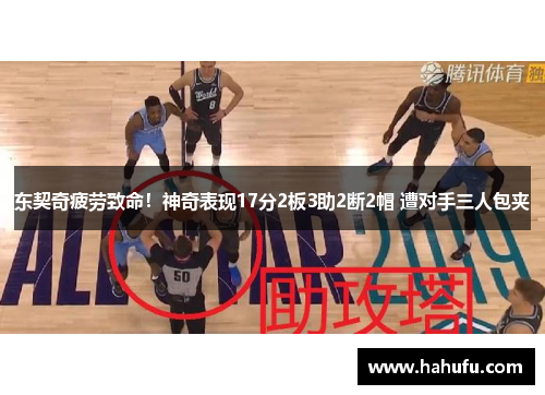 东契奇疲劳致命！神奇表现17分2板3助2断2帽 遭对手三人包夹