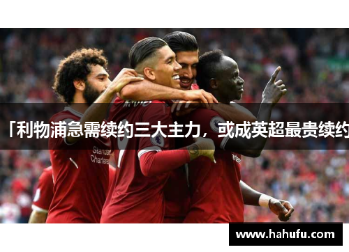 「利物浦急需续约三大主力，或成英超最贵续约」