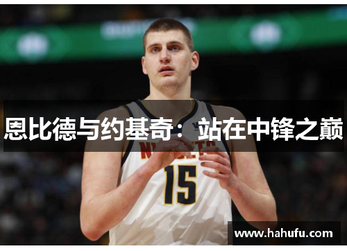 恩比德与约基奇：站在中锋之巅